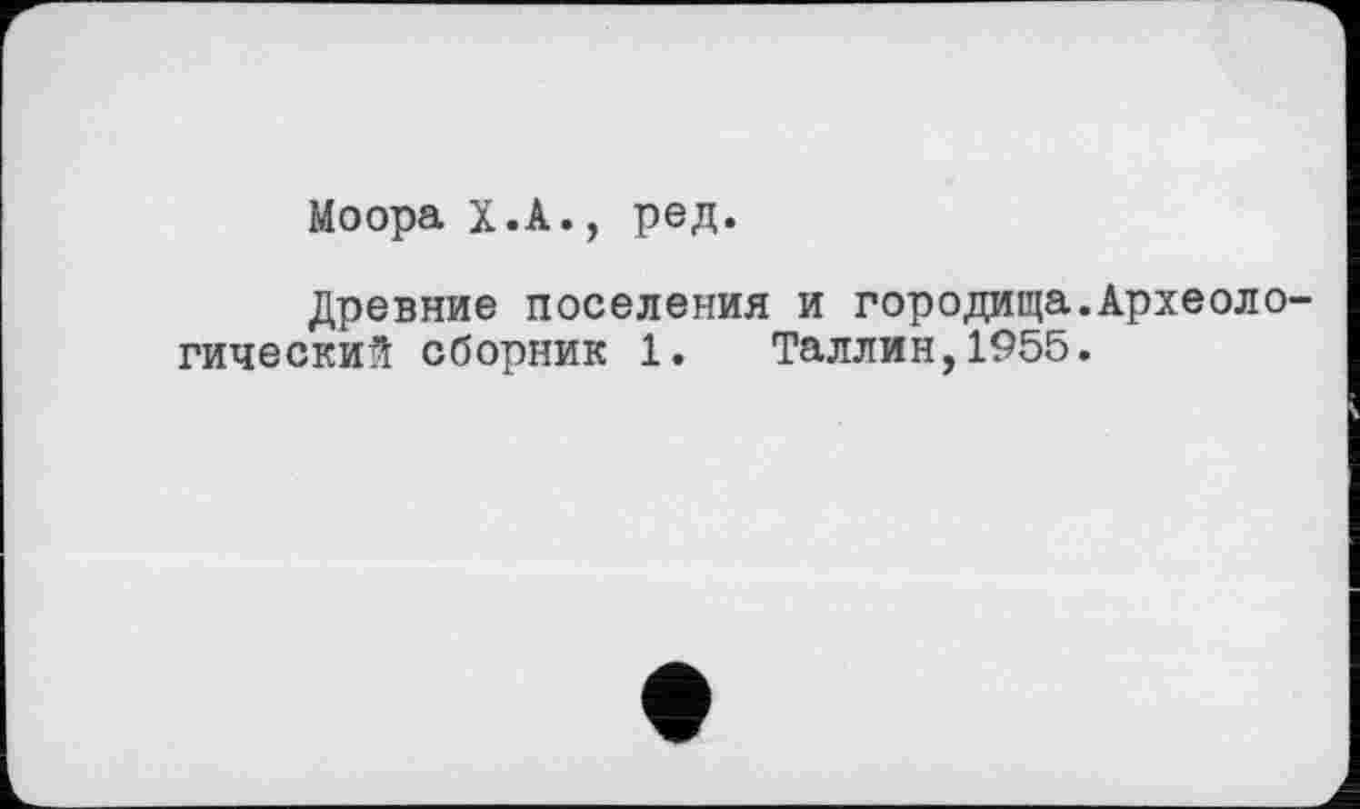 ﻿Моора Х.А., ред.
Древние поселения и городища.Археологический сборник 1. Таллин,1955.